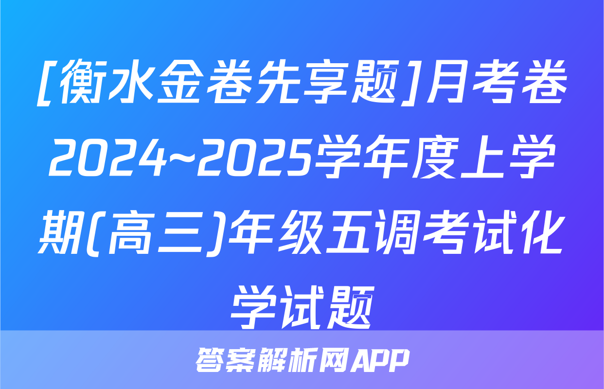 [衡水金卷先享题]月考卷2024~2025学年度上学期(高三)年级五调考试化学试题