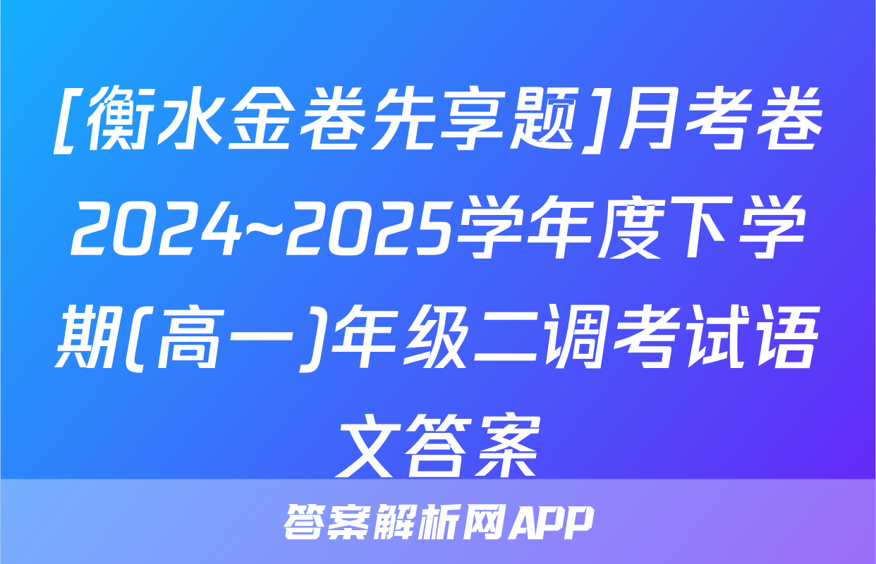 [衡水金卷先享题]月考卷2024~2025学年度下学期(高一)年级二调考试语文答案