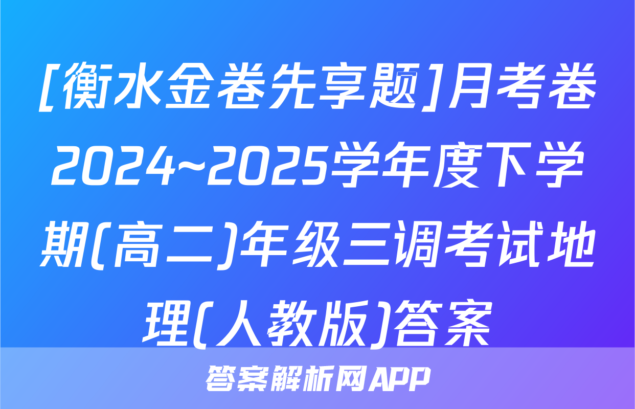 [衡水金卷先享题]月考卷2024~2025学年度下学期(高二)年级三调考试地理(人教版)答案