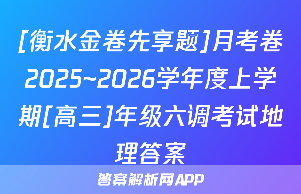 [衡水金卷先享题]月考卷2025~2026学年度上学期[高三]年级六调考试地理答案