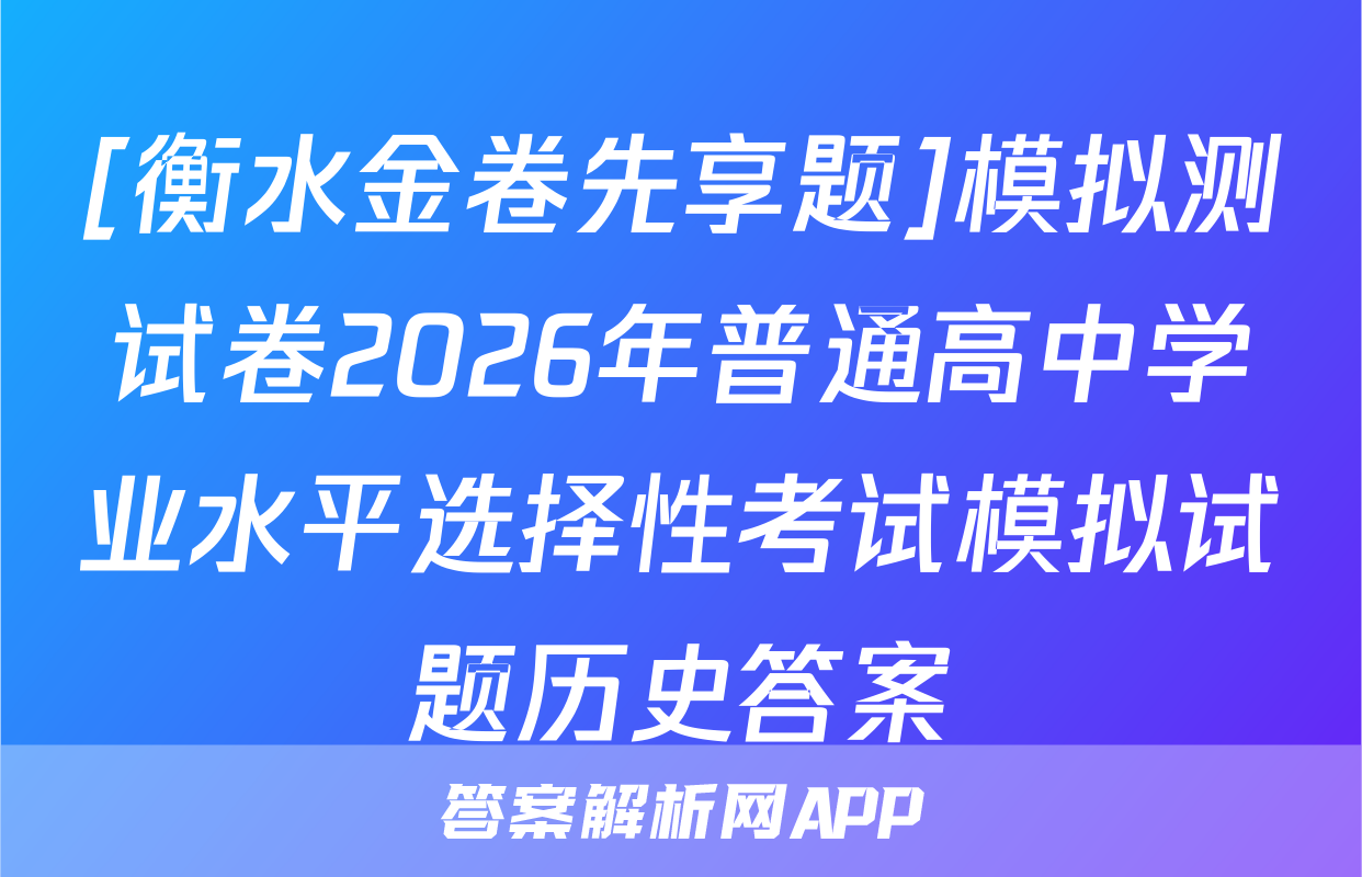 [衡水金卷先享题]模拟测试卷2026年普通高中学业水平选择性考试模拟试题历史答案