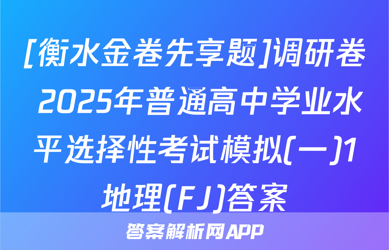 [衡水金卷先享题]调研卷 2025年普通高中学业水平选择性考试模拟(一)1地理(FJ)答案