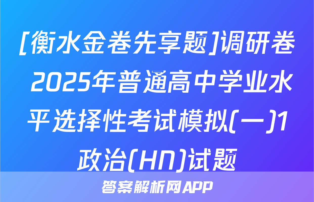 [衡水金卷先享题]调研卷 2025年普通高中学业水平选择性考试模拟(一)1政治(HN)试题