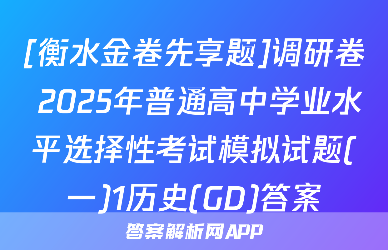 [衡水金卷先享题]调研卷 2025年普通高中学业水平选择性考试模拟试题(一)1历史(GD)答案