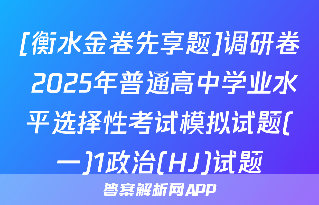 [衡水金卷先享题]调研卷 2025年普通高中学业水平选择性考试模拟试题(一)1政治(HJ)试题