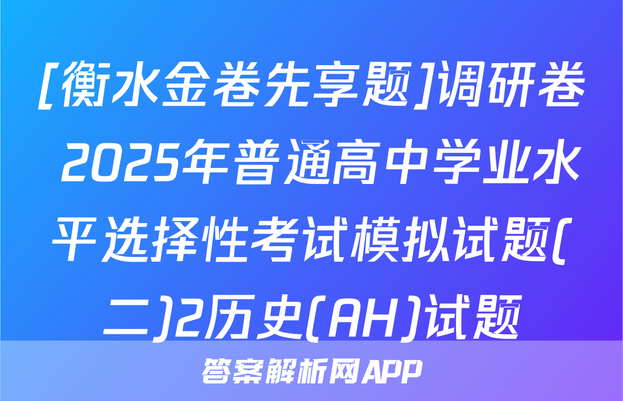 [衡水金卷先享题]调研卷 2025年普通高中学业水平选择性考试模拟试题(二)2历史(AH)试题