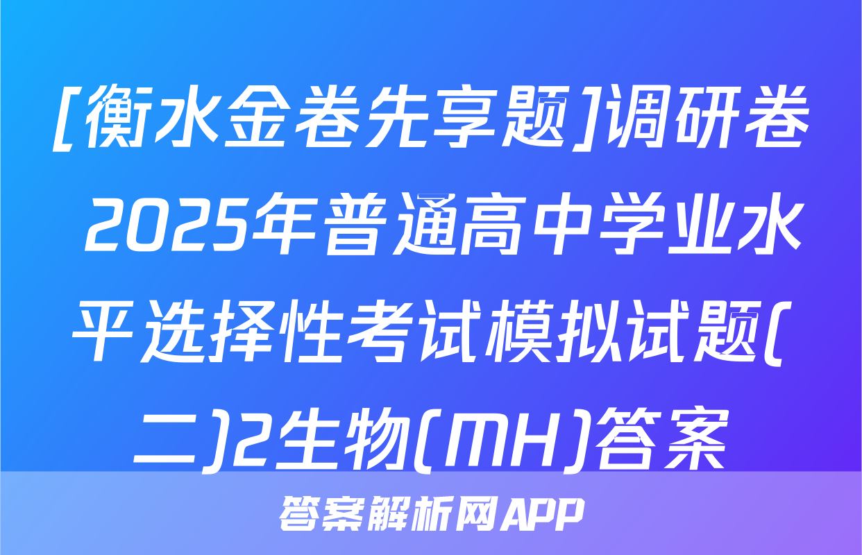 [衡水金卷先享题]调研卷 2025年普通高中学业水平选择性考试模拟试题(二)2生物(MH)答案