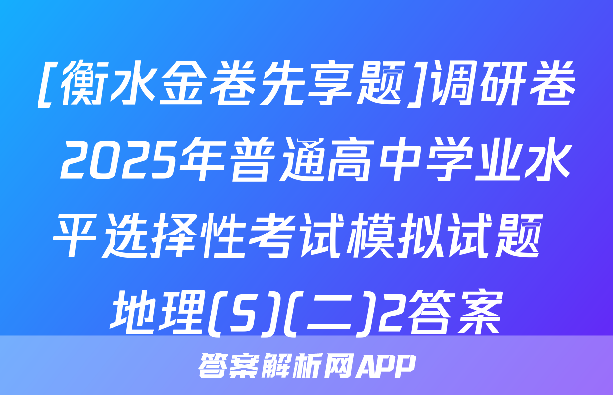 [衡水金卷先享题]调研卷 2025年普通高中学业水平选择性考试模拟试题 地理(S)(二)2答案