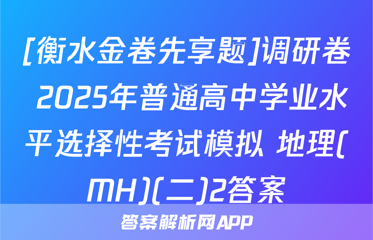 [衡水金卷先享题]调研卷 2025年普通高中学业水平选择性考试模拟 地理(MH)(二)2答案