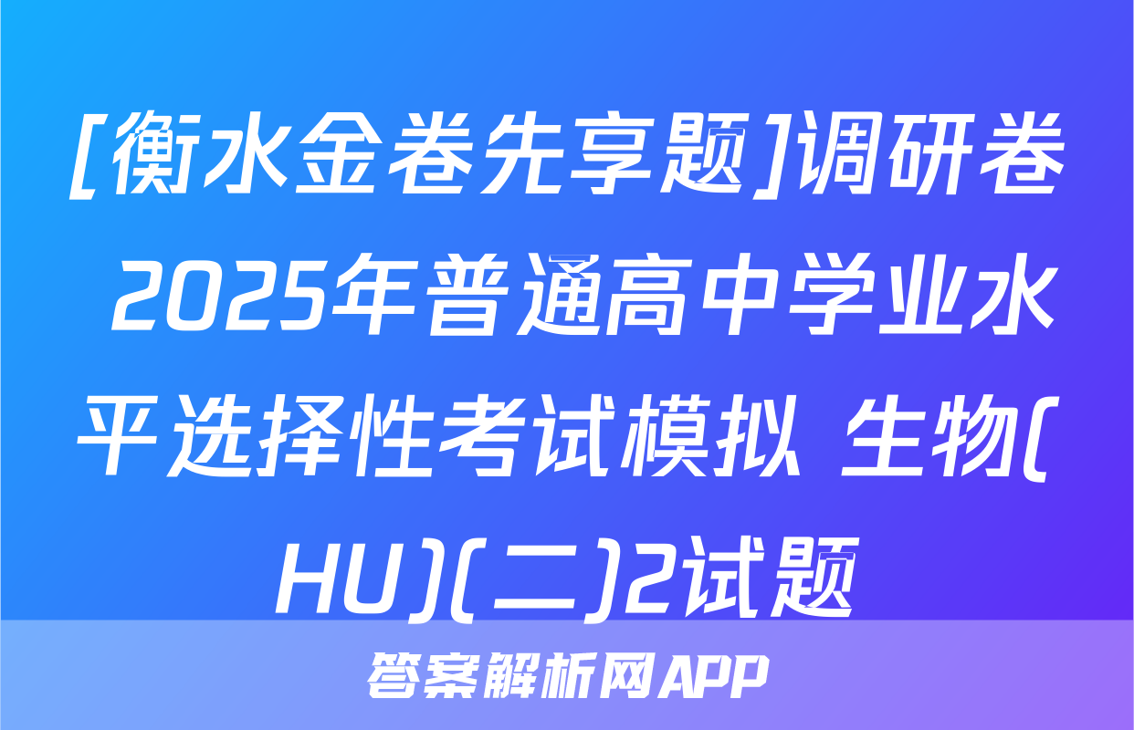 [衡水金卷先享题]调研卷 2025年普通高中学业水平选择性考试模拟 生物(HU)(二)2试题