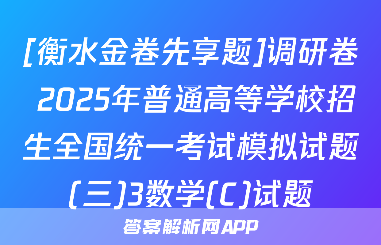 [衡水金卷先享题]调研卷 2025年普通高等学校招生全国统一考试模拟试题(三)3数学(C)试题