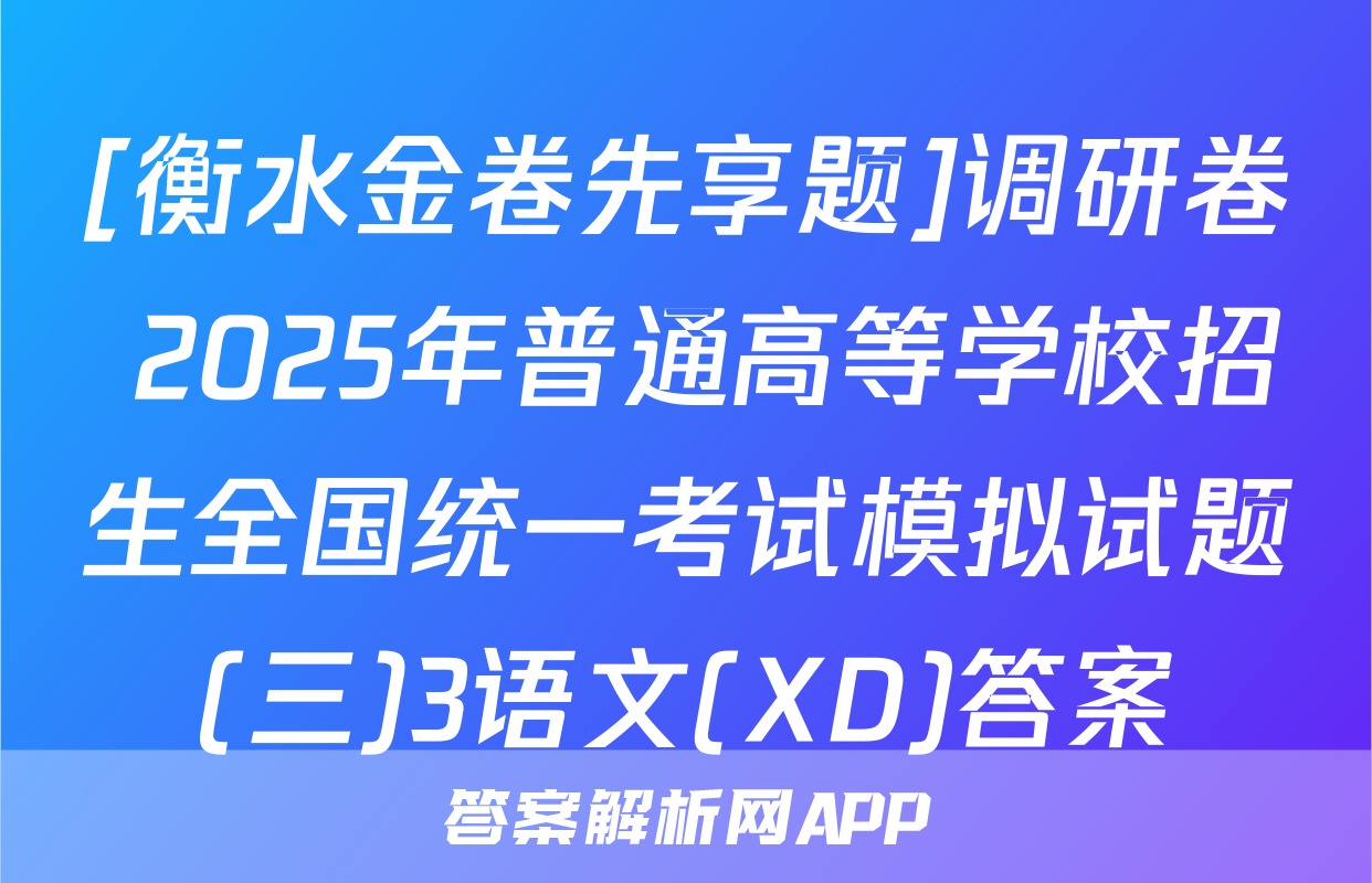 [衡水金卷先享题]调研卷 2025年普通高等学校招生全国统一考试模拟试题(三)3语文(XD)答案