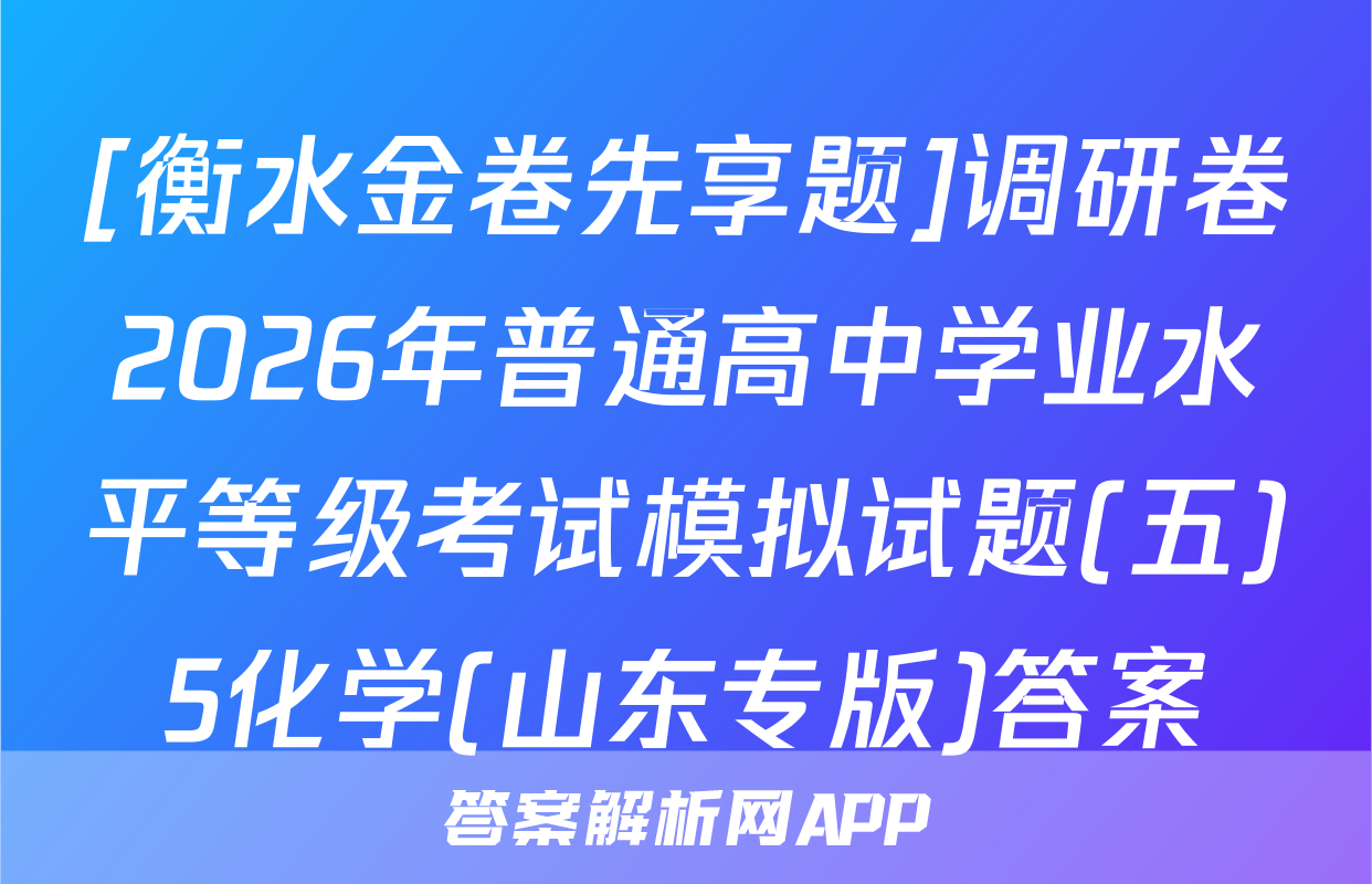 [衡水金卷先享题]调研卷2026年普通高中学业水平等级考试模拟试题(五)5化学(山东专版)答案