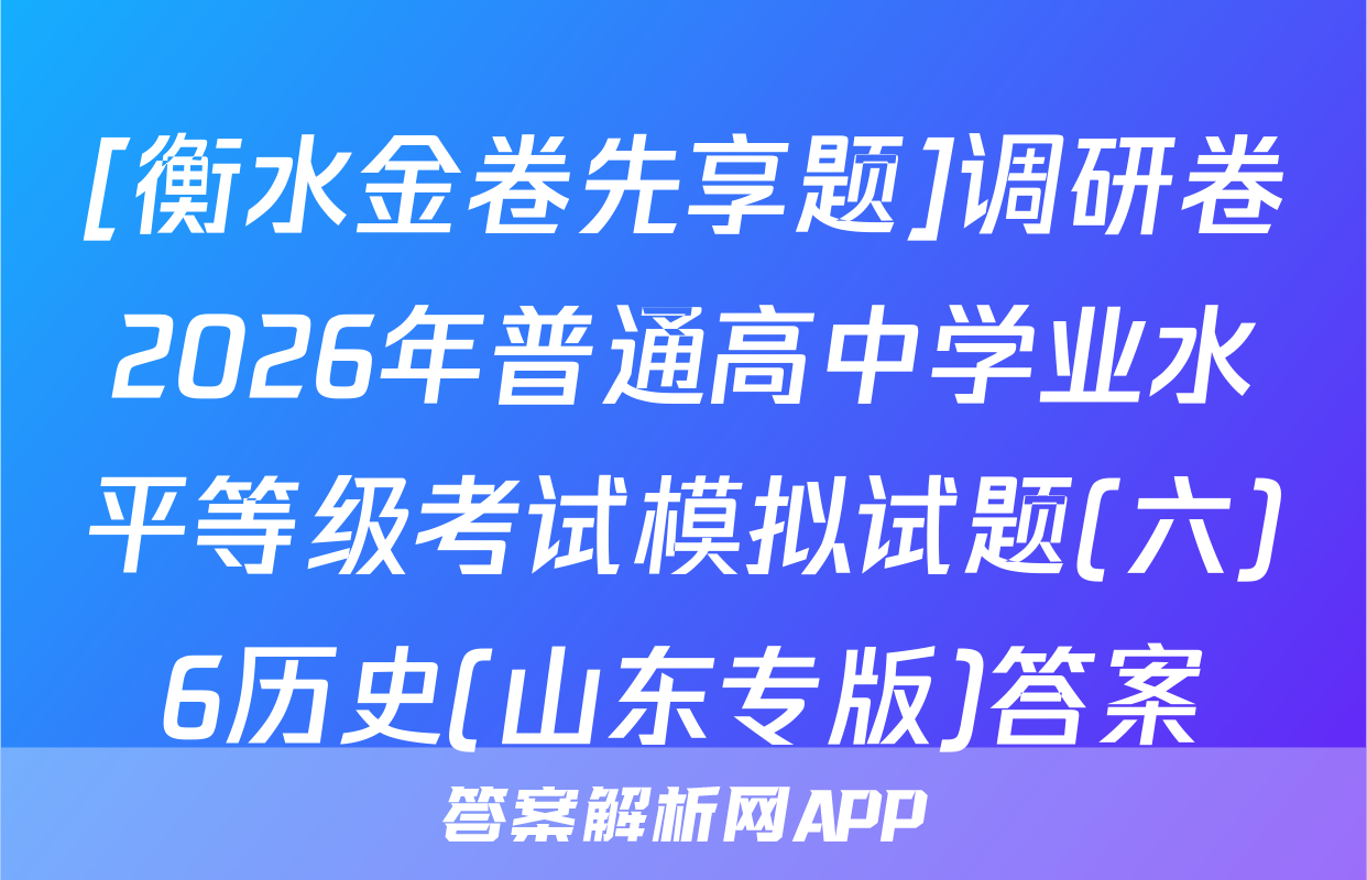 [衡水金卷先享题]调研卷2026年普通高中学业水平等级考试模拟试题(六)6历史(山东专版)答案