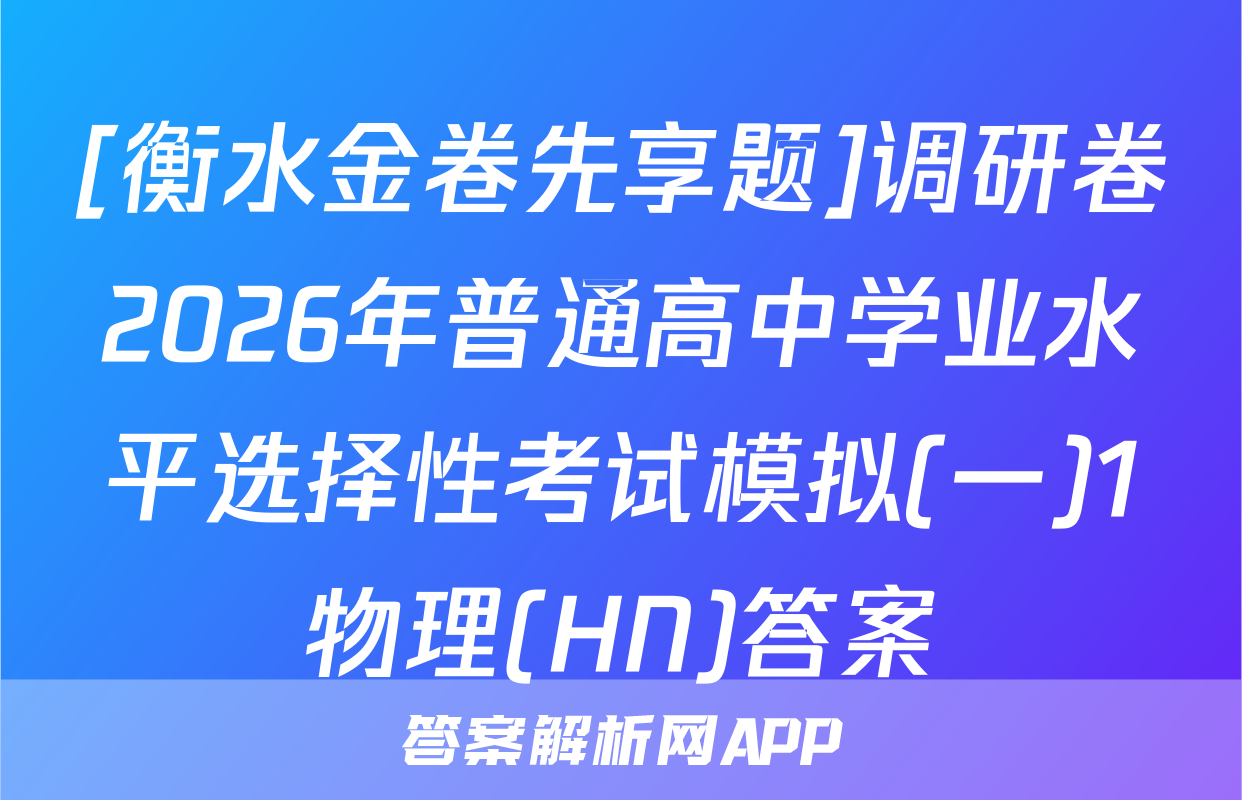 [衡水金卷先享题]调研卷2026年普通高中学业水平选择性考试模拟(一)1物理(HN)答案