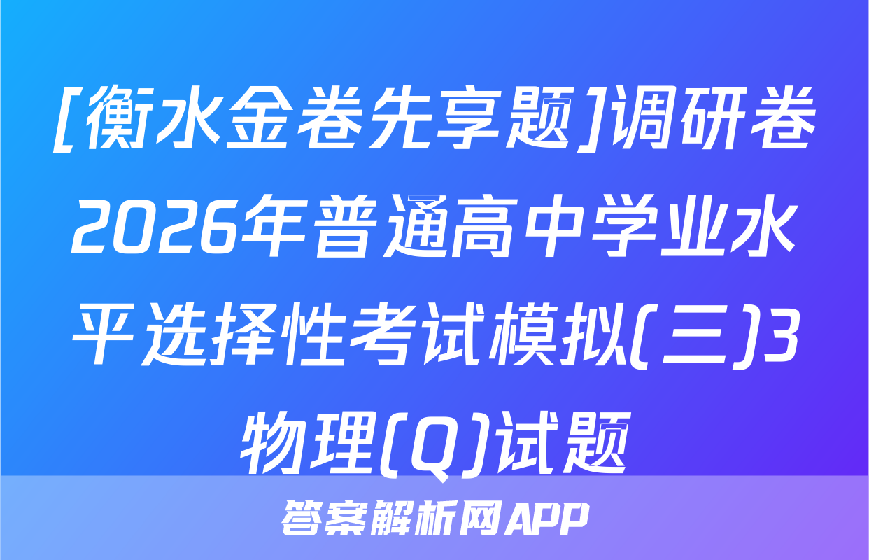 [衡水金卷先享题]调研卷2026年普通高中学业水平选择性考试模拟(三)3物理(Q)试题