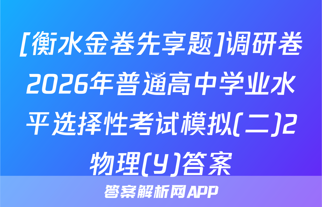 [衡水金卷先享题]调研卷2026年普通高中学业水平选择性考试模拟(二)2物理(Y)答案