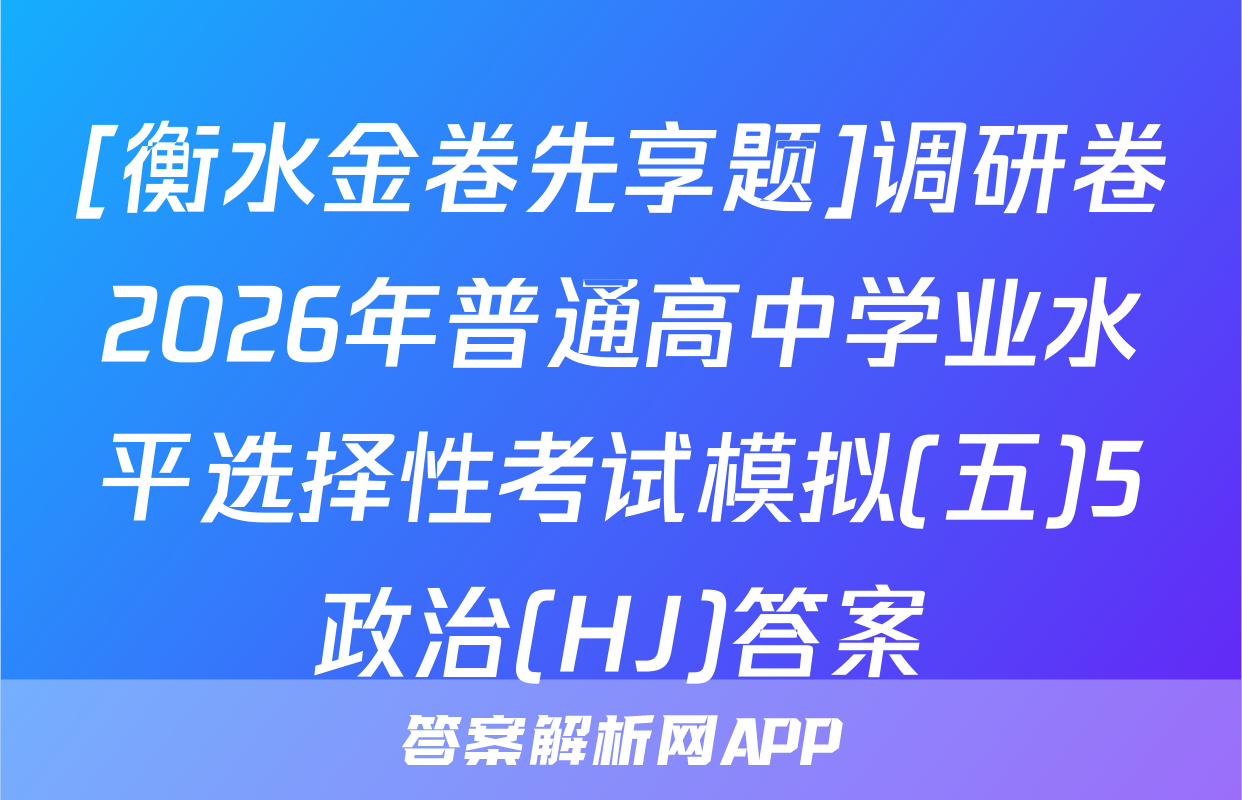 [衡水金卷先享题]调研卷2026年普通高中学业水平选择性考试模拟(五)5政治(HJ)答案