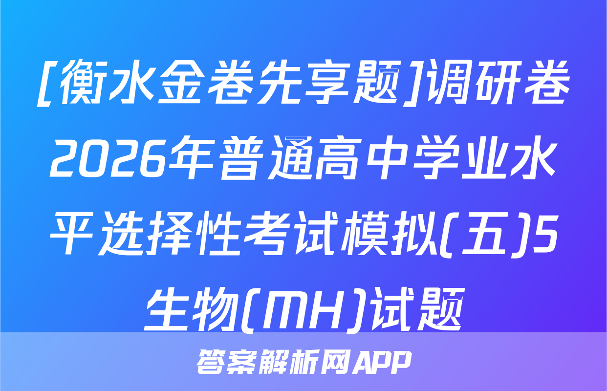 [衡水金卷先享题]调研卷2026年普通高中学业水平选择性考试模拟(五)5生物(MH)试题