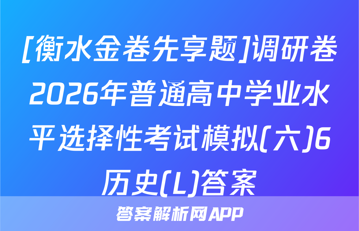 [衡水金卷先享题]调研卷2026年普通高中学业水平选择性考试模拟(六)6历史(L)答案