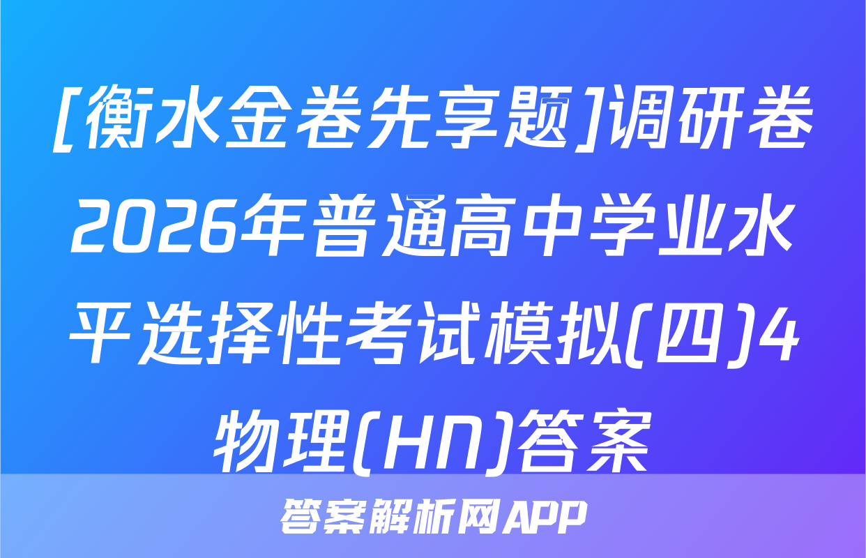 [衡水金卷先享题]调研卷2026年普通高中学业水平选择性考试模拟(四)4物理(HN)答案