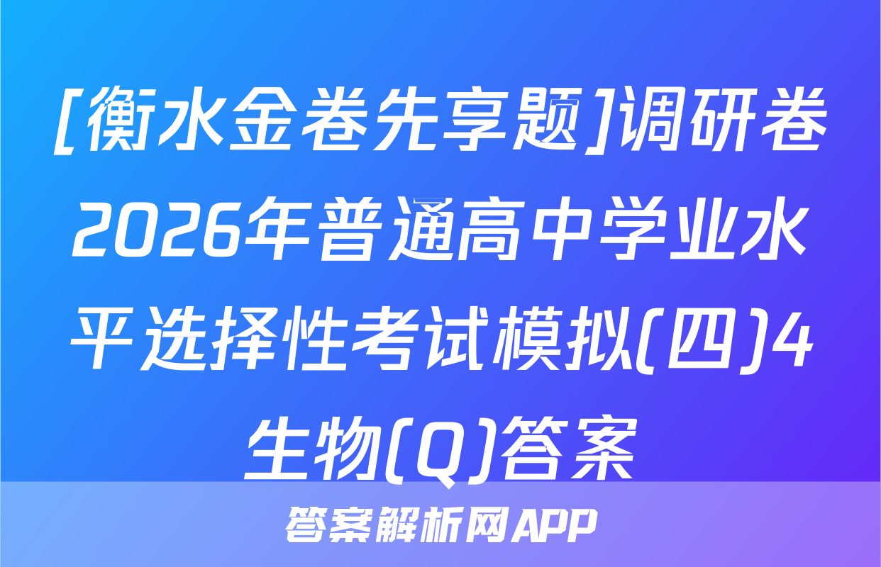 [衡水金卷先享题]调研卷2026年普通高中学业水平选择性考试模拟(四)4生物(Q)答案