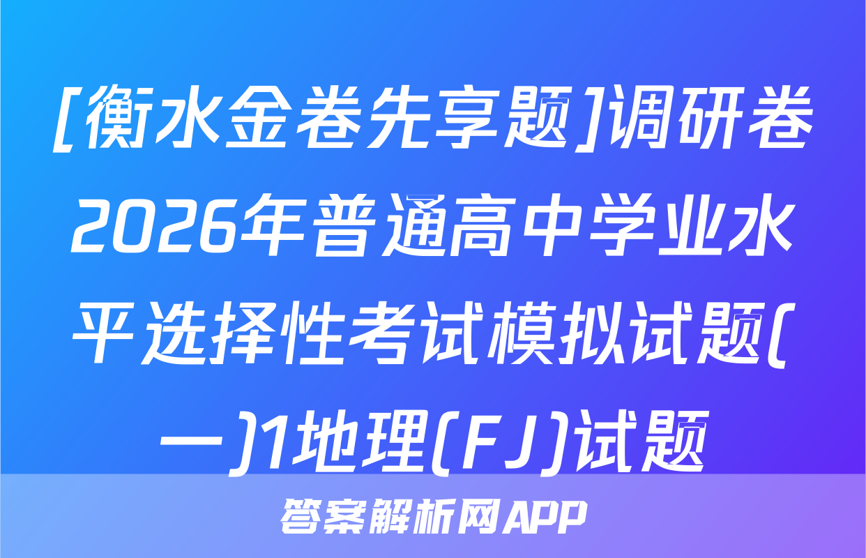 [衡水金卷先享题]调研卷2026年普通高中学业水平选择性考试模拟试题(一)1地理(FJ)试题