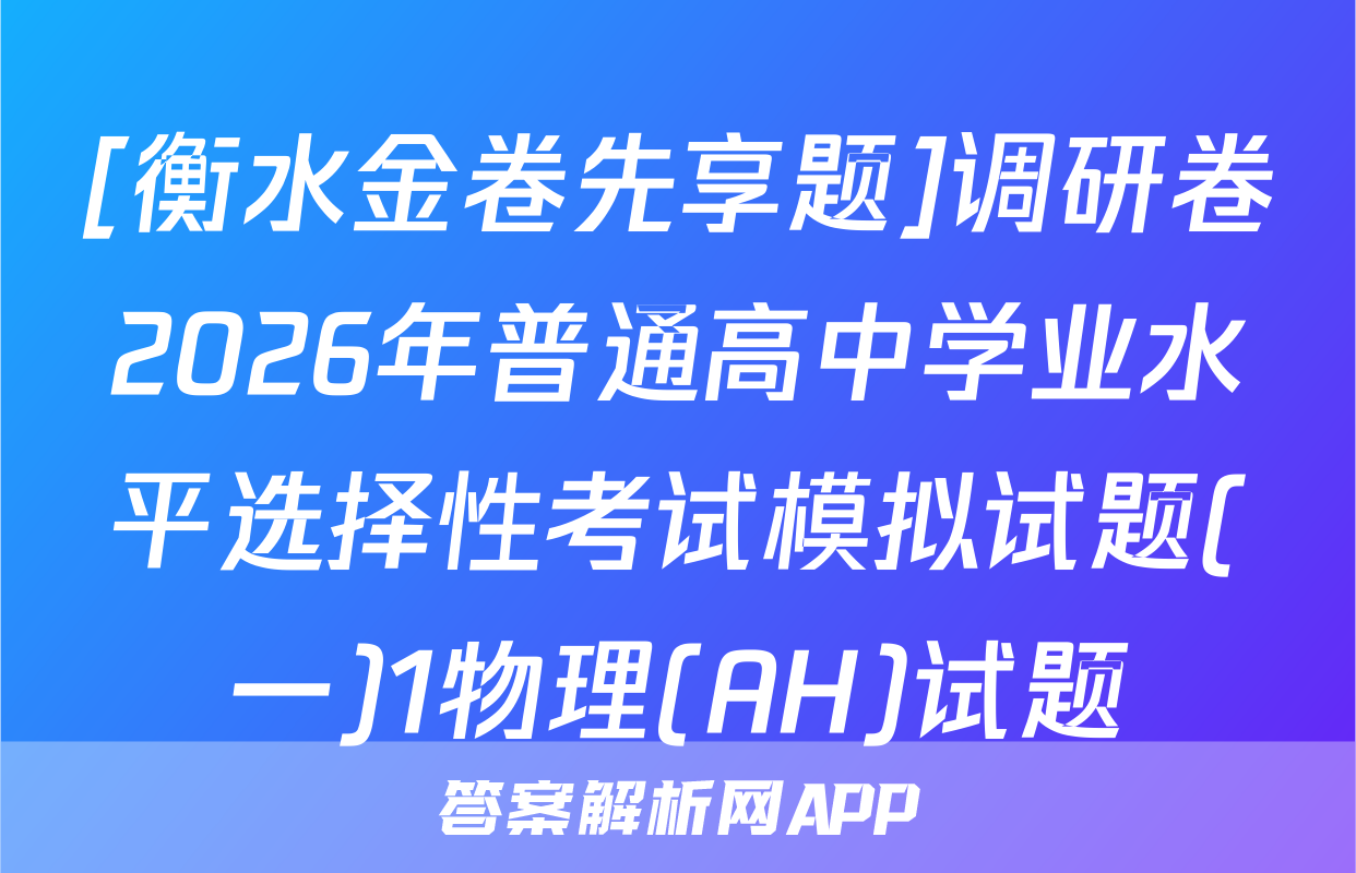 [衡水金卷先享题]调研卷2026年普通高中学业水平选择性考试模拟试题(一)1物理(AH)试题