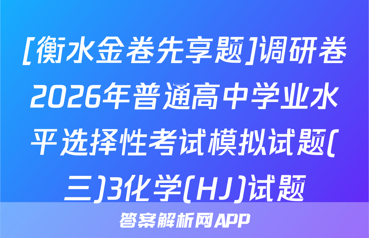 [衡水金卷先享题]调研卷2026年普通高中学业水平选择性考试模拟试题(三)3化学(HJ)试题