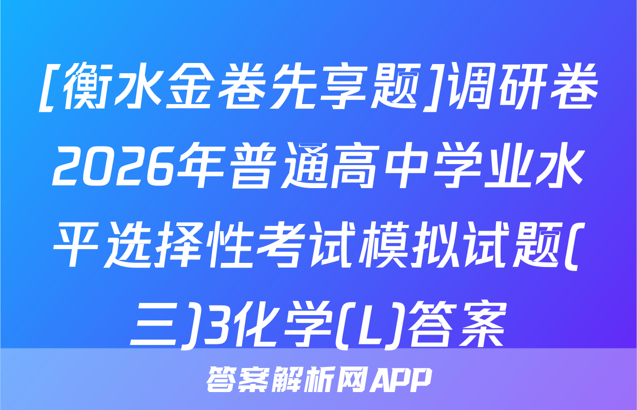 [衡水金卷先享题]调研卷2026年普通高中学业水平选择性考试模拟试题(三)3化学(L)答案