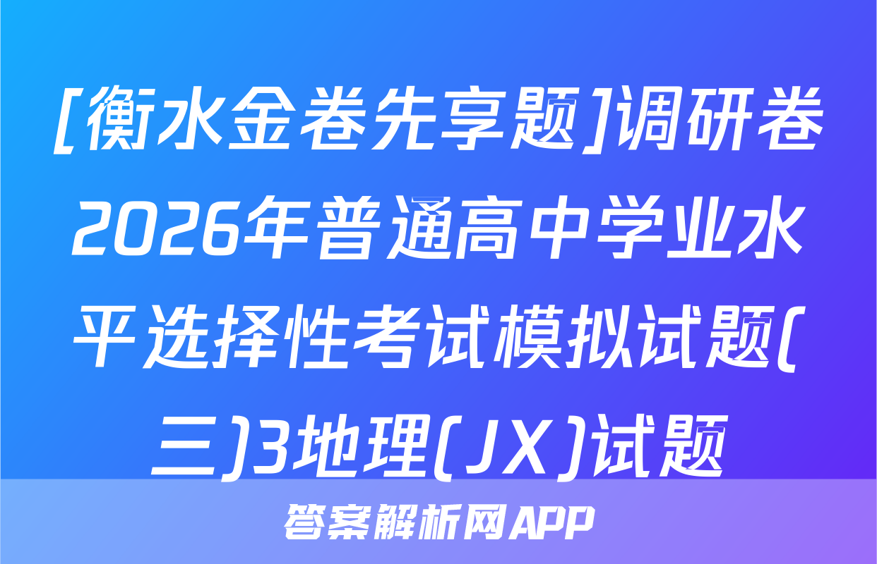 [衡水金卷先享题]调研卷2026年普通高中学业水平选择性考试模拟试题(三)3地理(JX)试题