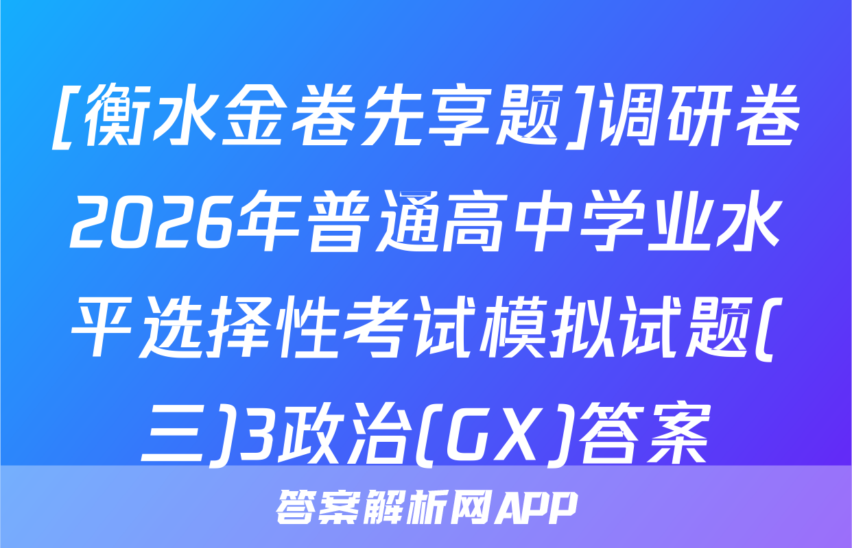 [衡水金卷先享题]调研卷2026年普通高中学业水平选择性考试模拟试题(三)3政治(GX)答案