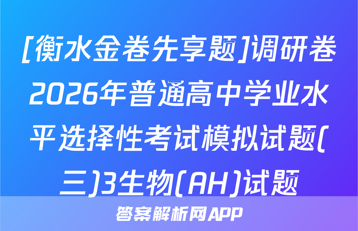 [衡水金卷先享题]调研卷2026年普通高中学业水平选择性考试模拟试题(三)3生物(AH)试题