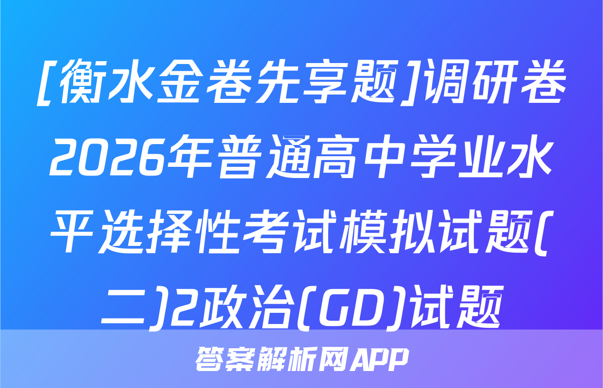 [衡水金卷先享题]调研卷2026年普通高中学业水平选择性考试模拟试题(二)2政治(GD)试题
