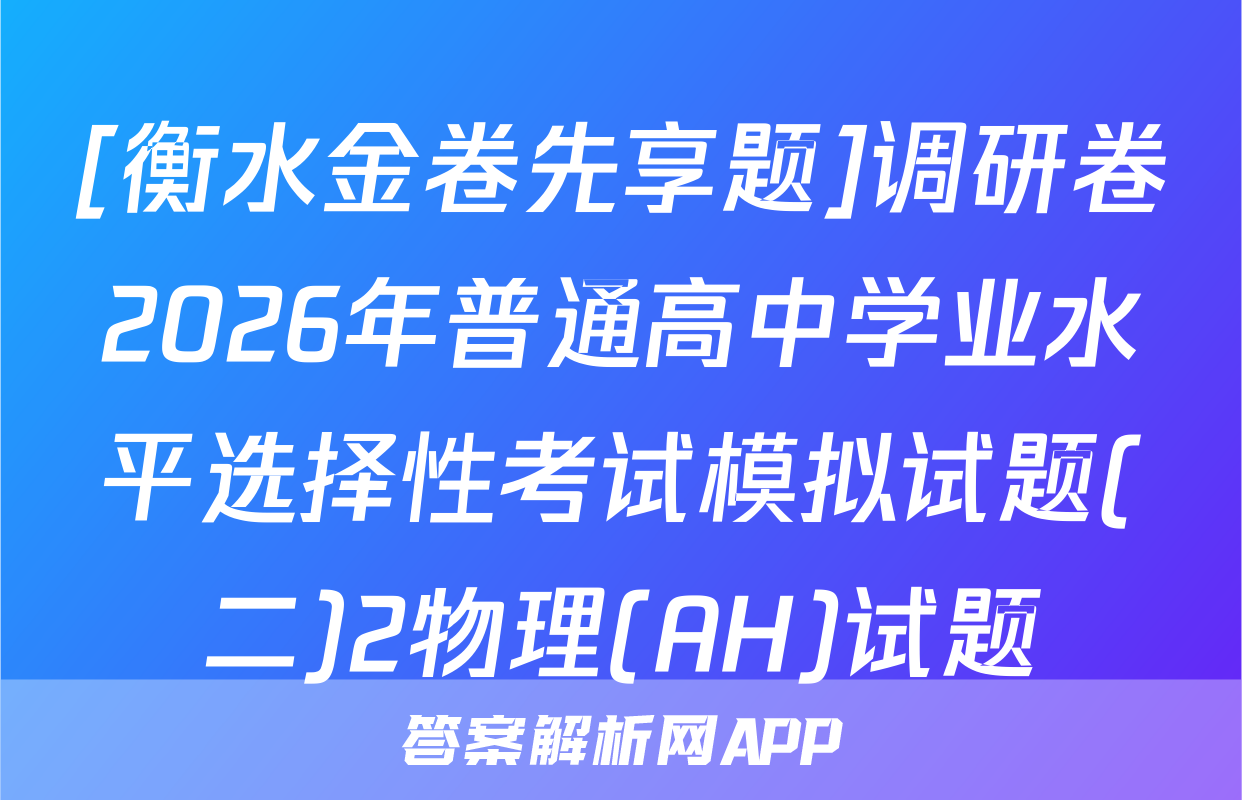 [衡水金卷先享题]调研卷2026年普通高中学业水平选择性考试模拟试题(二)2物理(AH)试题