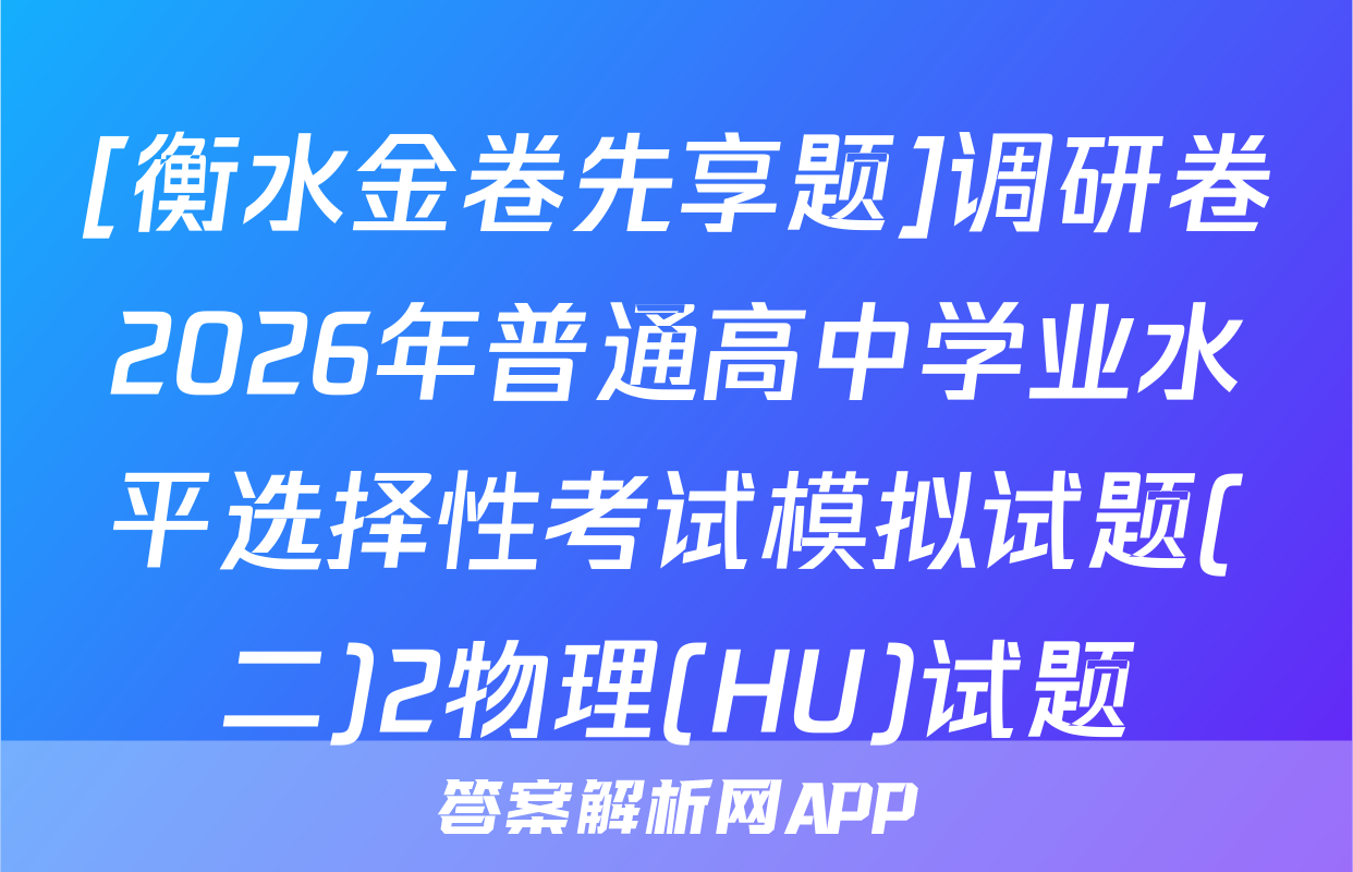 [衡水金卷先享题]调研卷2026年普通高中学业水平选择性考试模拟试题(二)2物理(HU)试题
