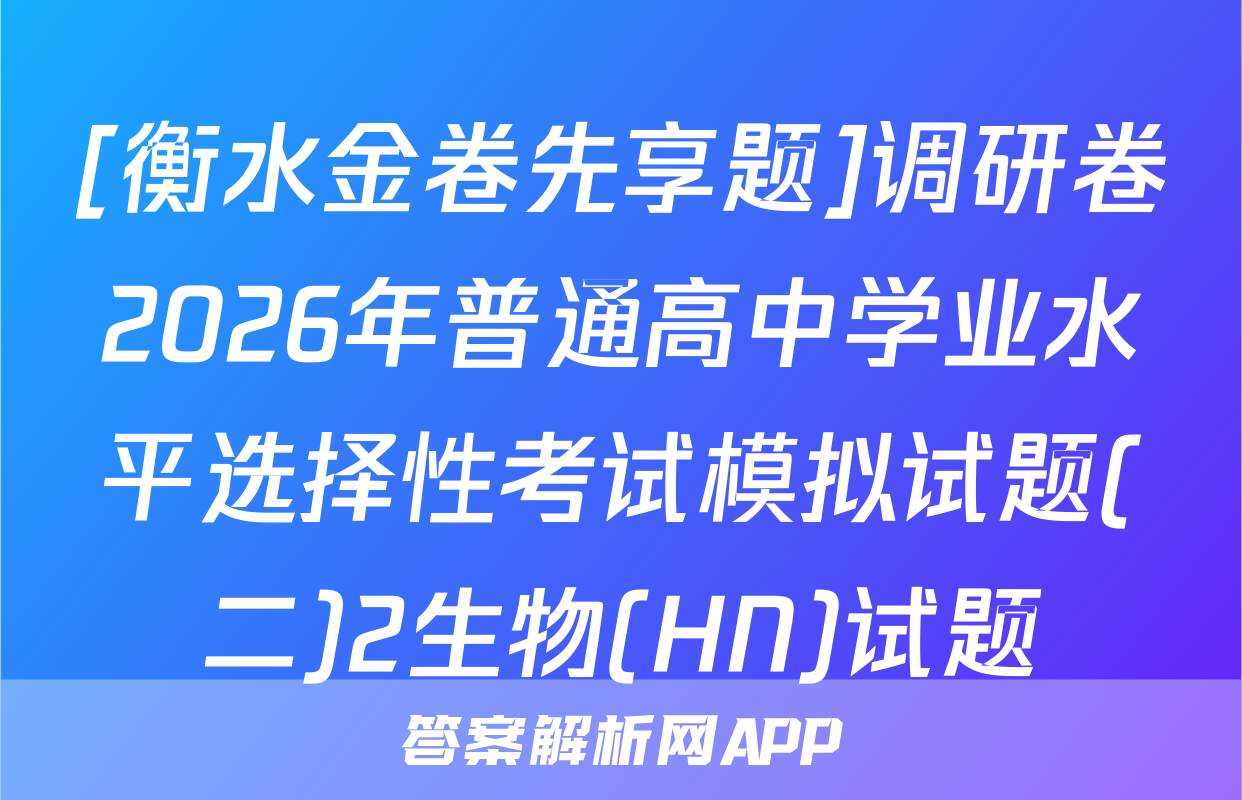 [衡水金卷先享题]调研卷2026年普通高中学业水平选择性考试模拟试题(二)2生物(HN)试题