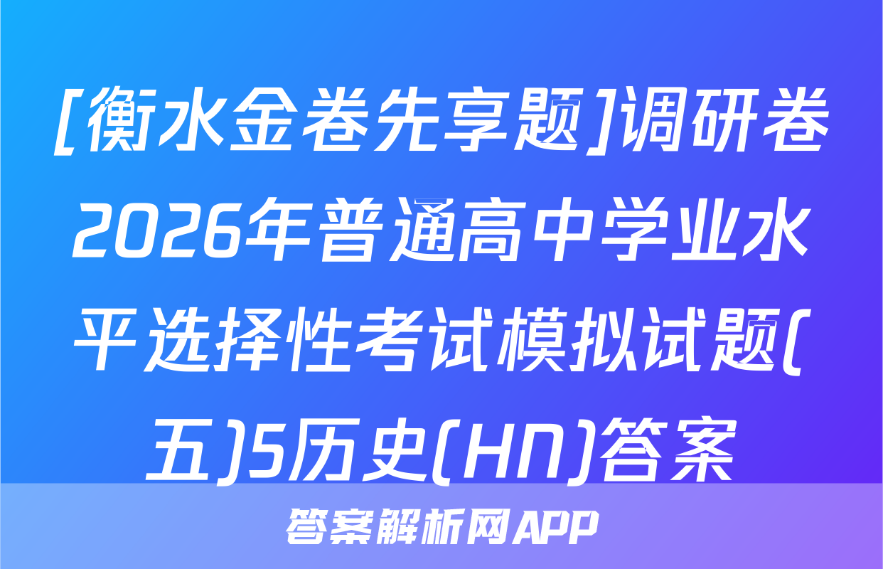 [衡水金卷先享题]调研卷2026年普通高中学业水平选择性考试模拟试题(五)5历史(HN)答案