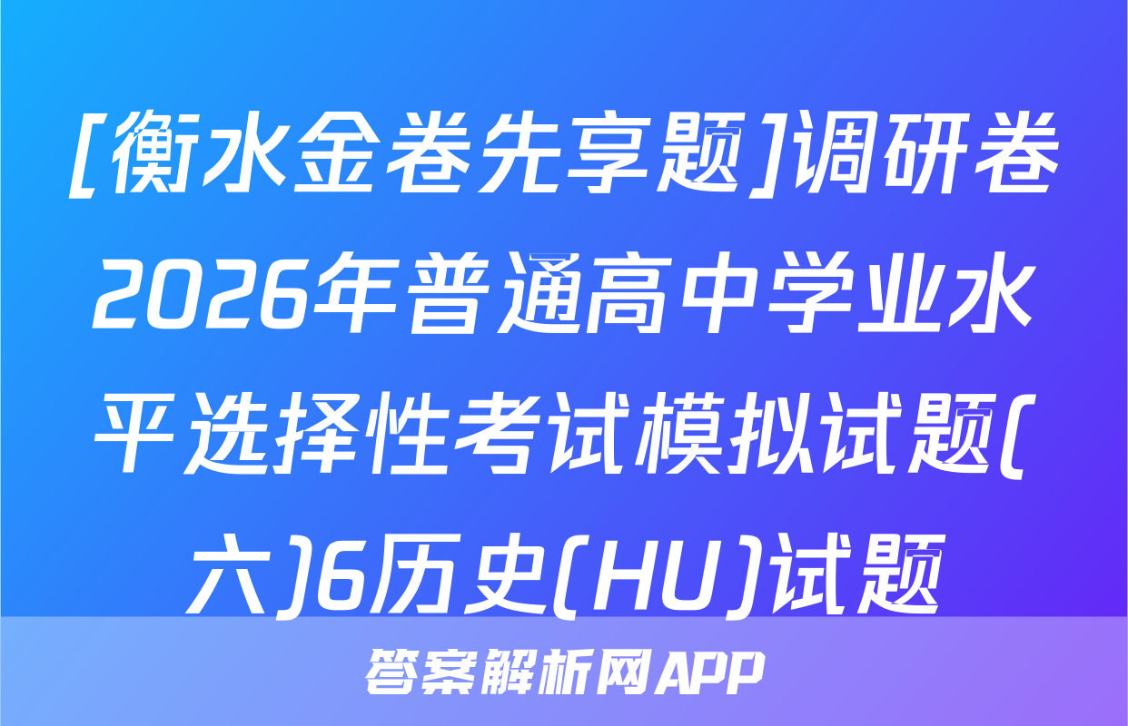 [衡水金卷先享题]调研卷2026年普通高中学业水平选择性考试模拟试题(六)6历史(HU)试题