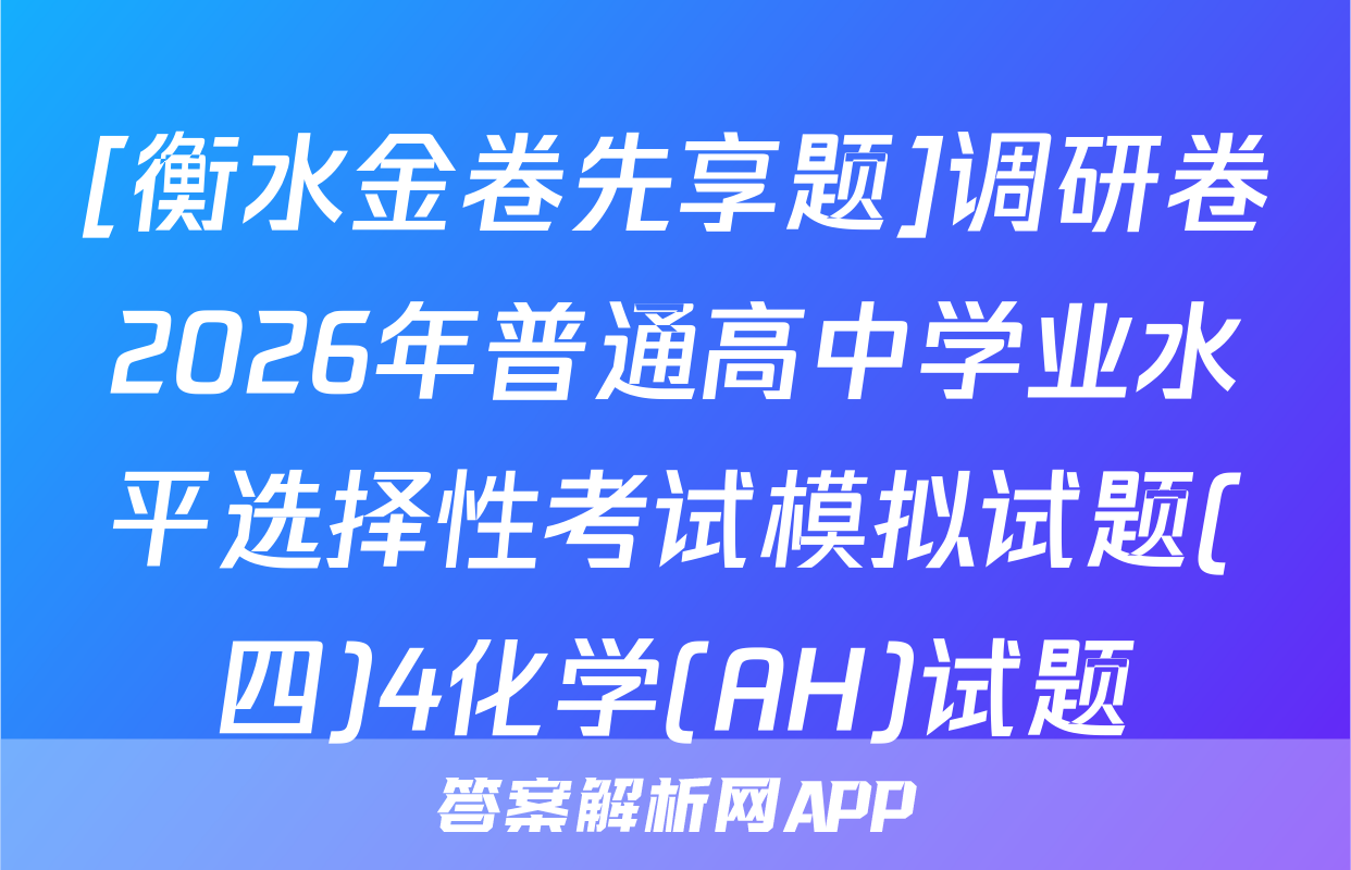 [衡水金卷先享题]调研卷2026年普通高中学业水平选择性考试模拟试题(四)4化学(AH)试题