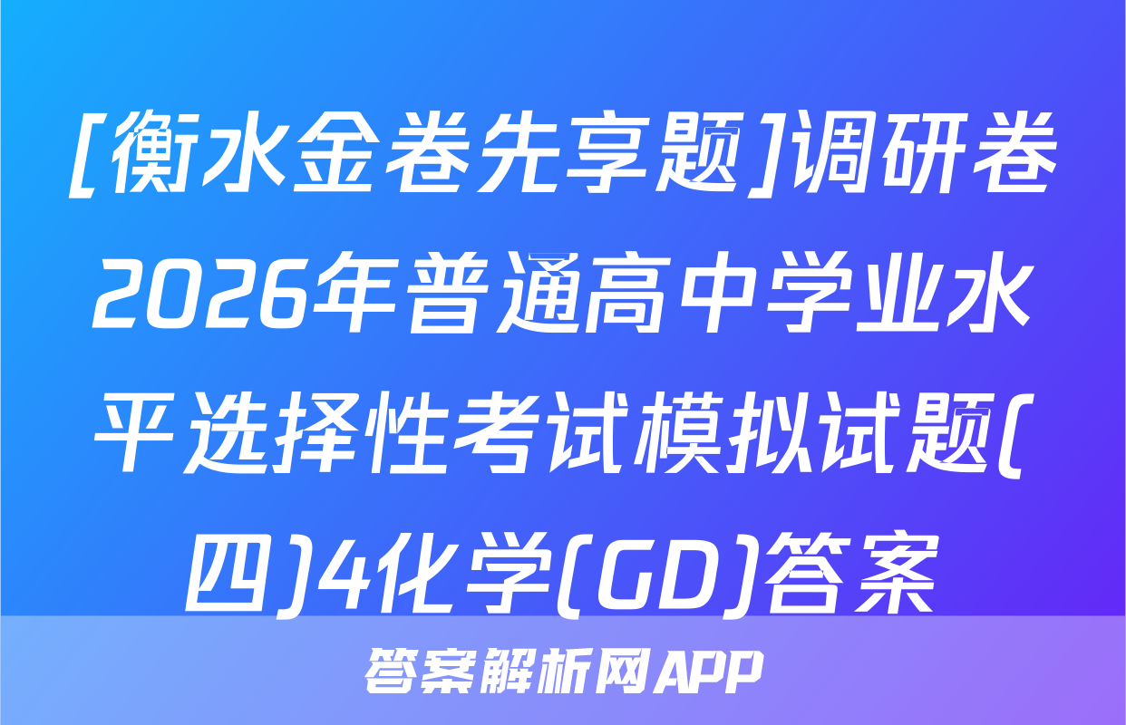 [衡水金卷先享题]调研卷2026年普通高中学业水平选择性考试模拟试题(四)4化学(GD)答案