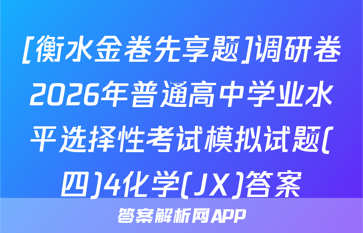 [衡水金卷先享题]调研卷2026年普通高中学业水平选择性考试模拟试题(四)4化学(JX)答案