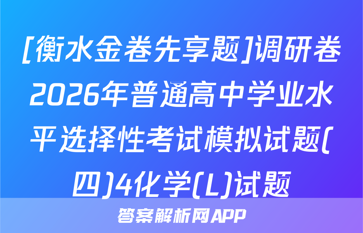 [衡水金卷先享题]调研卷2026年普通高中学业水平选择性考试模拟试题(四)4化学(L)试题