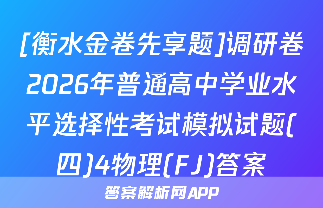 [衡水金卷先享题]调研卷2026年普通高中学业水平选择性考试模拟试题(四)4物理(FJ)答案