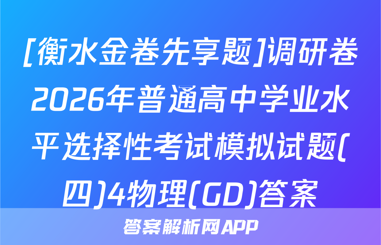 [衡水金卷先享题]调研卷2026年普通高中学业水平选择性考试模拟试题(四)4物理(GD)答案