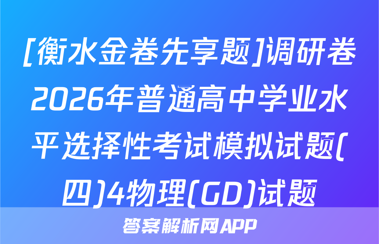 [衡水金卷先享题]调研卷2026年普通高中学业水平选择性考试模拟试题(四)4物理(GD)试题