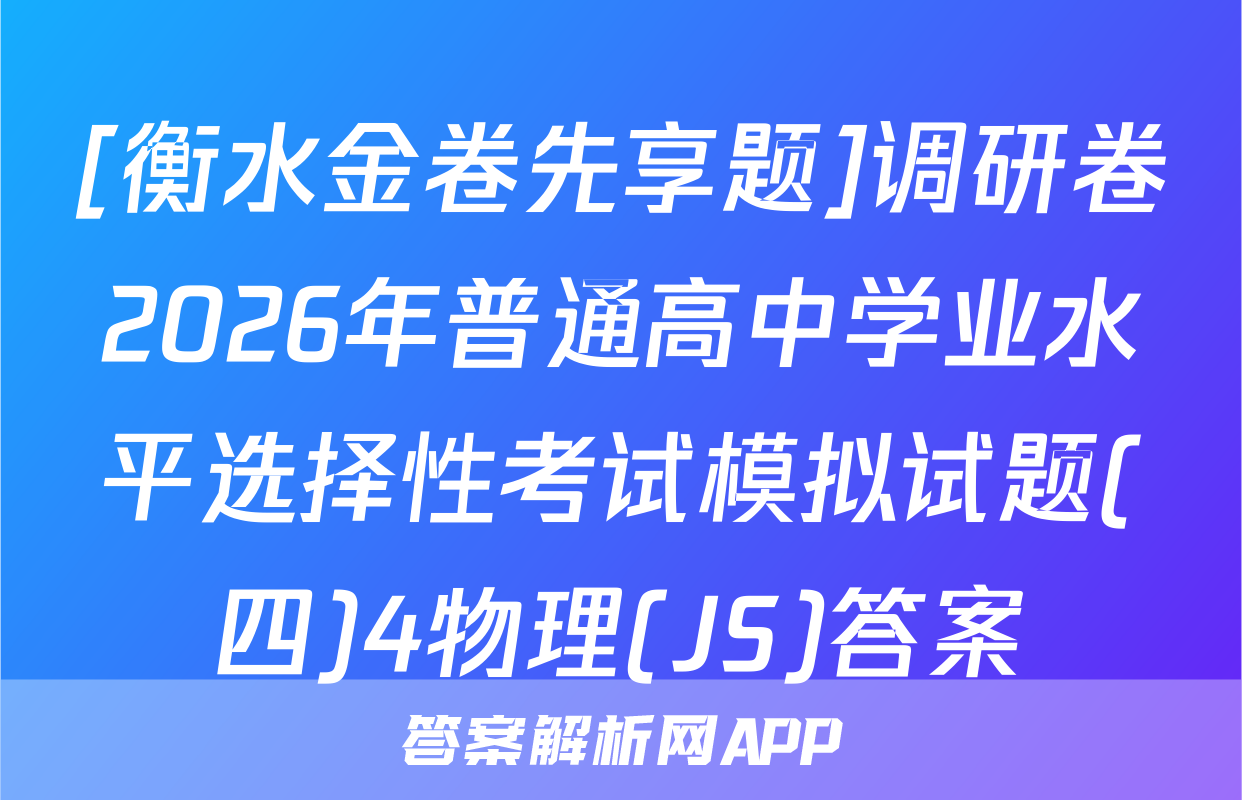 [衡水金卷先享题]调研卷2026年普通高中学业水平选择性考试模拟试题(四)4物理(JS)答案
