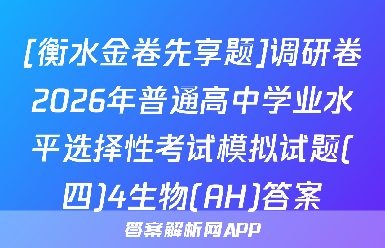 [衡水金卷先享题]调研卷2026年普通高中学业水平选择性考试模拟试题(四)4生物(AH)答案