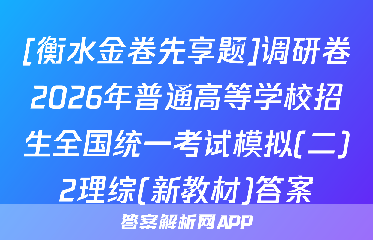 [衡水金卷先享题]调研卷2026年普通高等学校招生全国统一考试模拟(二)2理综(新教材)答案