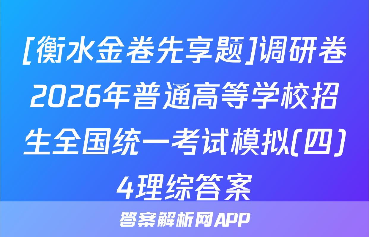 [衡水金卷先享题]调研卷2026年普通高等学校招生全国统一考试模拟(四)4理综答案